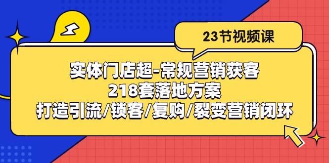 实体门店超-常规营销获客：218套落地方案/打造引流/锁客/复购/裂变营销-康仁安资源
