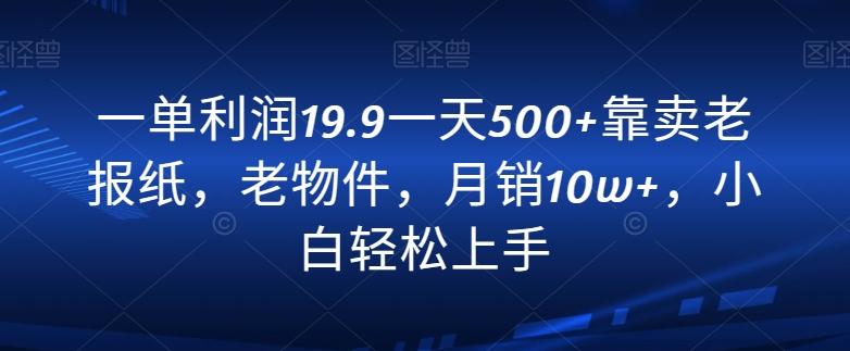 一单利润19.9一天500+靠卖老报纸，老物件，月销10w+，小白轻松上手-康仁安资源